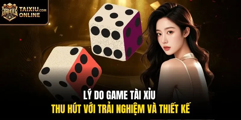 L&yacute; do game t&agrave;i xỉu thu h&uacute;t với trải nghiệm v&agrave; thiết kế