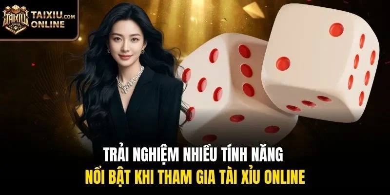 Trải nghiệm nhiều tính năng nổi bật khi tham gia tài xỉu online
