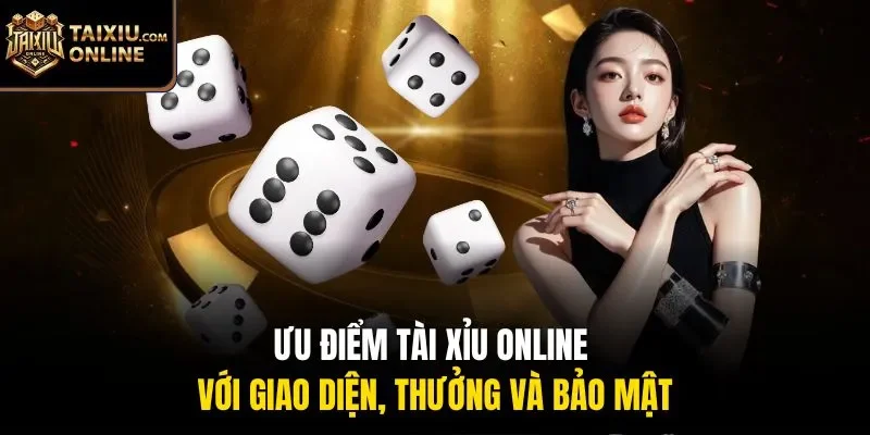 Ưu điểm t&agrave;i xỉu online với giao diện, thưởng v&agrave; bảo mật